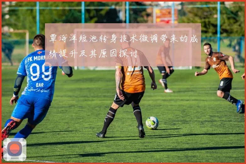 覃海洋短池转身技术微调带来的成绩提升及其原因探讨