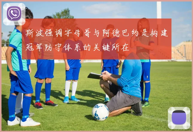斯波强调字母哥与阿德巴约是构建冠军防守体系的关键所在