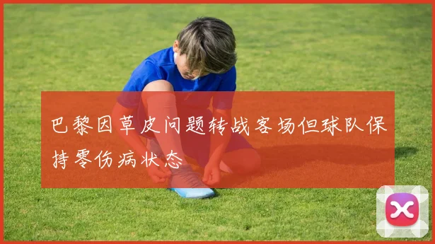 巴黎因草皮问题转战客场但球队保持零伤病状态