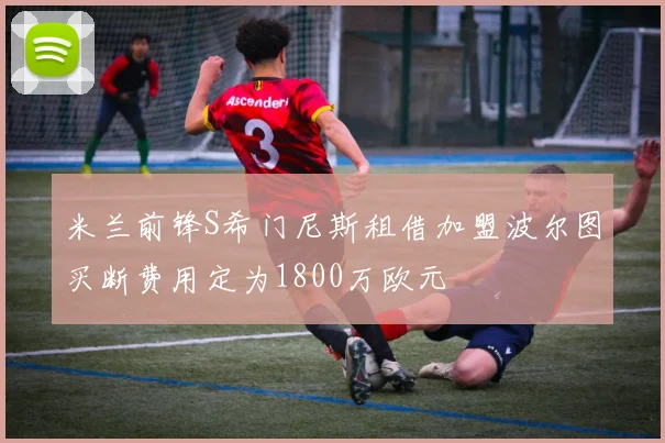 米兰前锋S希门尼斯租借加盟波尔图买断费用定为1800万欧元
