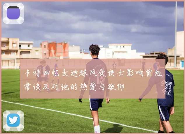 卡特回忆麦迪球风受便士影响曾经常谈及对他的热爱与敬仰