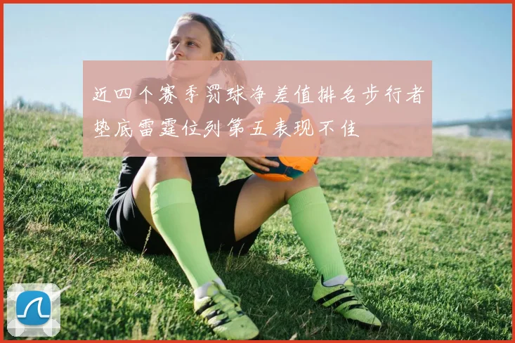 近四个赛季罚球净差值排名步行者垫底雷霆位列第五表现不佳