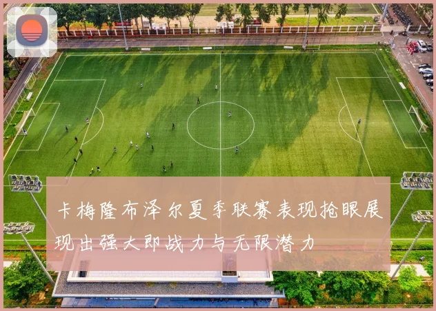 卡梅隆布泽尔夏季联赛表现抢眼展现出强大即战力与无限潜力